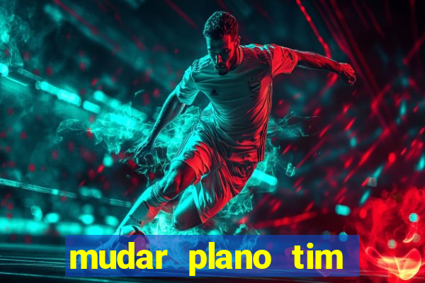 mudar plano tim mais barato